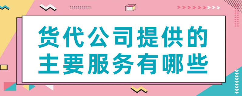 貨代公司提供的主要服務有哪些？
